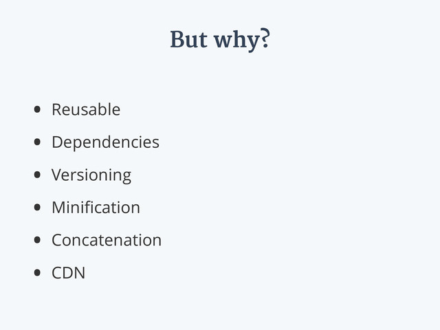 But why?
• Reusable
• Dependencies
• Versioning
• Miniﬁcation
• Concatenation
• CDN
