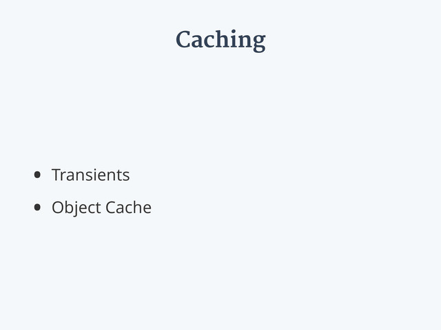 Caching
• Transients
• Object Cache
