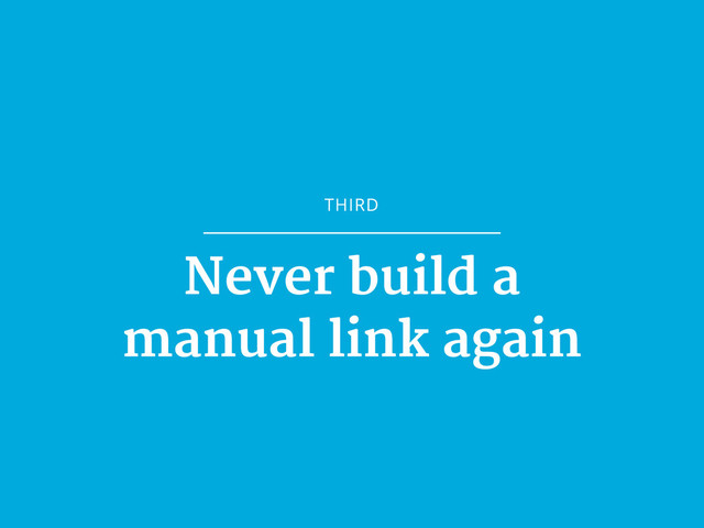 THIRD
Never build a

manual link again
