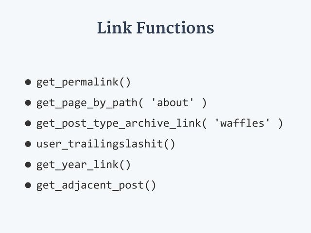 Link Functions
•get_permalink()  
•get_page_by_path(  'about'  )  
•get_post_type_archive_link(  'waffles'  )  
•user_trailingslashit()  
•get_year_link()  
•get_adjacent_post()
