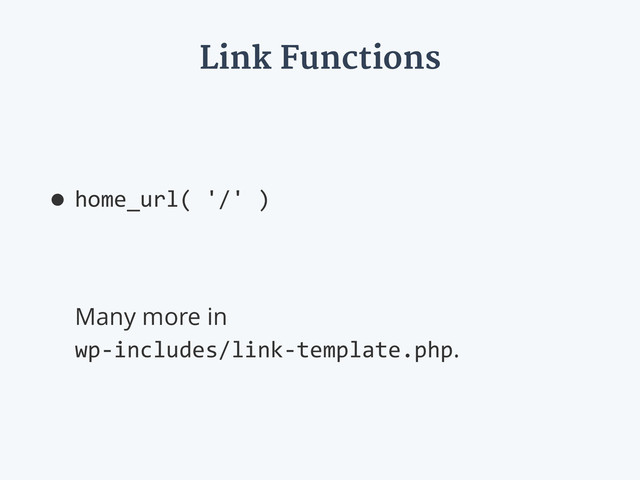 Link Functions
•home_url(  '/'  ) 
 
 
 
Many more in 
wp-­‐includes/link-­‐template.php.
