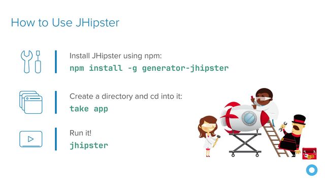 How to Use JHipster
Install JHipster using npm:
npm install -g generator-jhipster
Create a directory and cd into it:
take app
Run it!
jhipster
