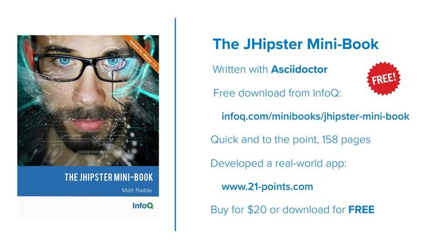 The JHipster Mini-Book
Written with Asciidoctor
Free download from InfoQ:
infoq.com/minibooks/jhipster-mini-book
Quick and to the point, 158 pages
Developed a real-world app:
www.21-points.com
Buy for $20 or download for FREE
