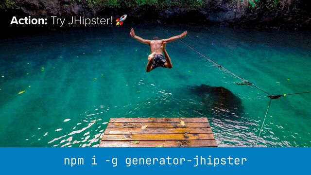 Action: Try JHipster! 🚀
npm i -g generator-jhipster
