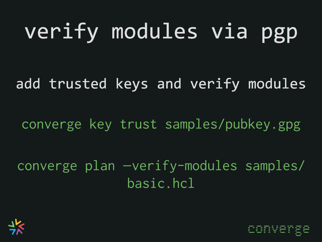 verify modules via pgp
add trusted keys and verify modules
converge
converge key trust samples/pubkey.gpg
converge plan —verify-modules samples/
basic.hcl
