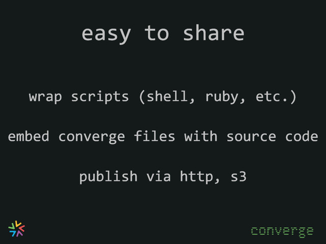 easy to share
embed converge files with source code
converge
publish via http, s3
wrap scripts (shell, ruby, etc.)
