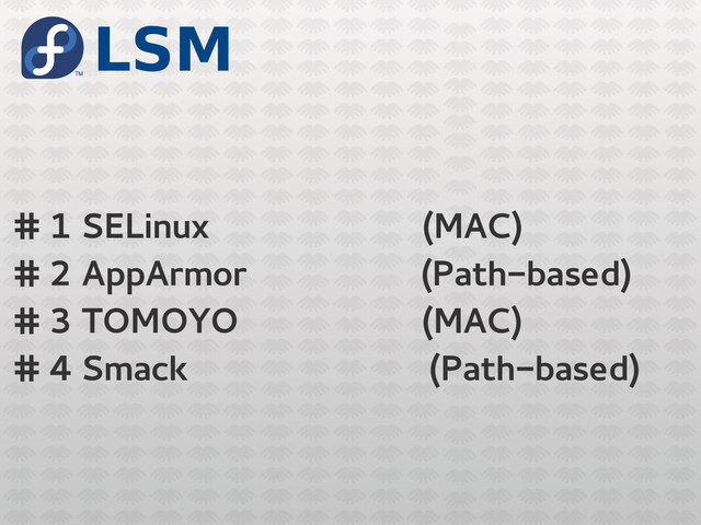LSM
# 1 SELinux (MAC)
# 2 AppArmor (Path-based)
# 3 TOMOYO (MAC)
# 4 Smack (Path-based)
