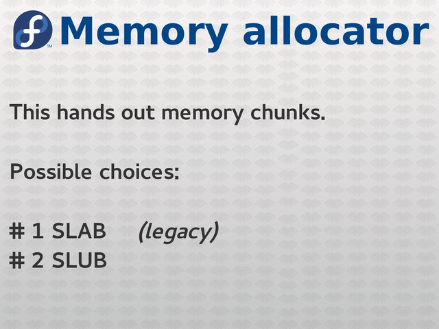 Memory allocator
This hands out memory chunks.
Possible choices:
# 1 SLAB (legacy)
# 2 SLUB

