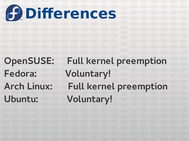 Differences
OpenSUSE: Full kernel preemption
Fedora: Voluntary!
Arch Linux: Full kernel preemption
Ubuntu: Voluntary!

