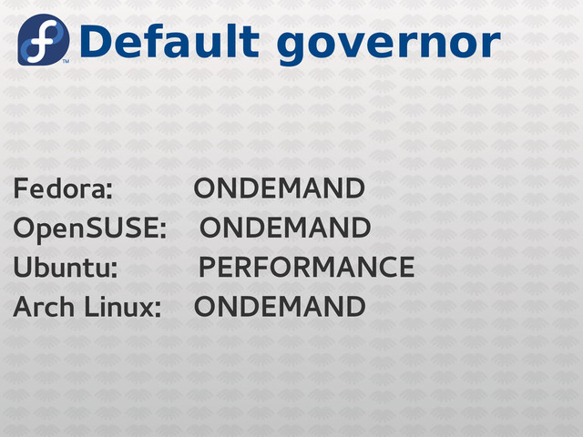 Default governor
Fedora: ONDEMAND
OpenSUSE: ONDEMAND
Ubuntu: PERFORMANCE
Arch Linux: ONDEMAND
