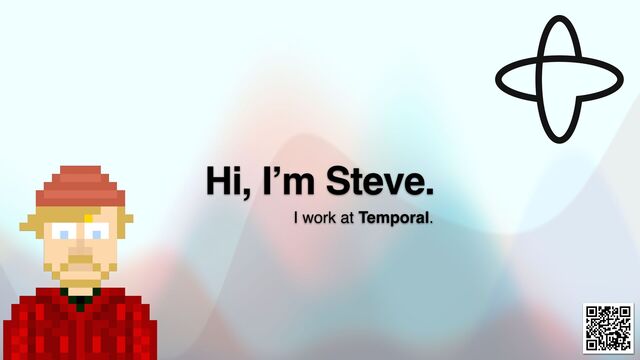 Hi, I’m Steve.
I work at Temporal.
