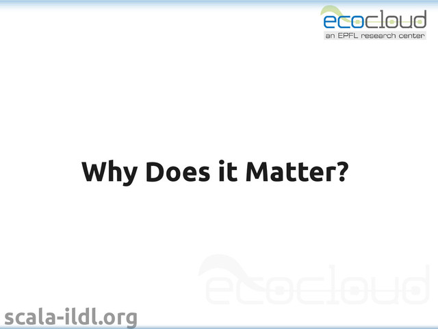 scala-ildl.org
Why Does it Matter?
Why Does it Matter?
