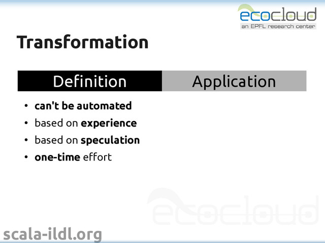 scala-ildl.org
Transformation
Transformation
Definition Application
●
can't be automated
●
based on experience
●
based on speculation
●
one-time effort

