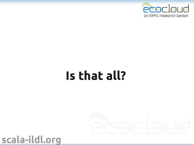 scala-ildl.org
Is that all?
Is that all?
