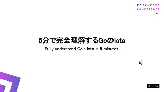 5分で完全理解するGoのiota 
Fully understand Go's iota in 5 minutes. 
 
uji 
