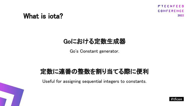 Goにおける定数生成器 
Go's Constant generator. 
 
定数に連番の整数を割り当てる際に便利 
Useful for assigning sequential integers to constants. 
What is iota? 
