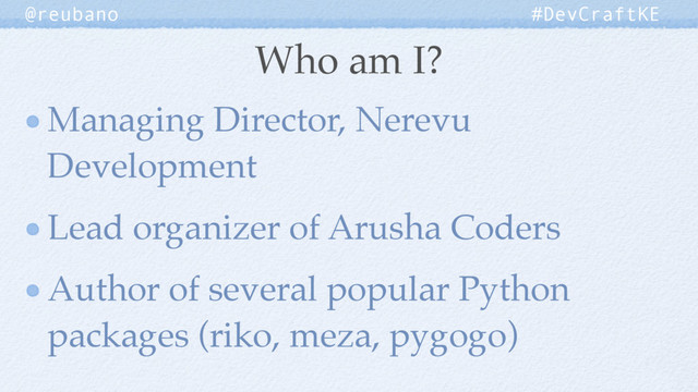 Who am I?
@reubano #DevCraftKE
Managing Director, Nerevu
Development
Lead organizer of Arusha Coders
Author of several popular Python
packages (riko, meza, pygogo)
