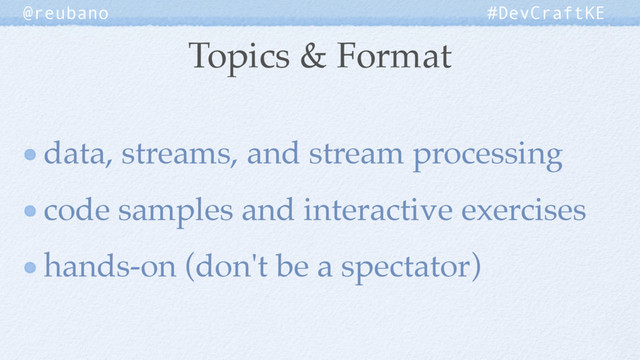 Topics & Format
@reubano #DevCraftKE
data, streams, and stream processing
code samples and interactive exercises
hands-on (don't be a spectator)
