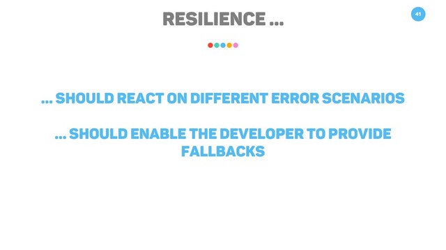 RESILIENCE … 41
… should react on different error scenarios
… should enable the developer to provide
fallbacks
