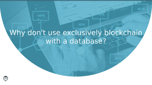 Why don't use exclusively blockchain
with a database?
