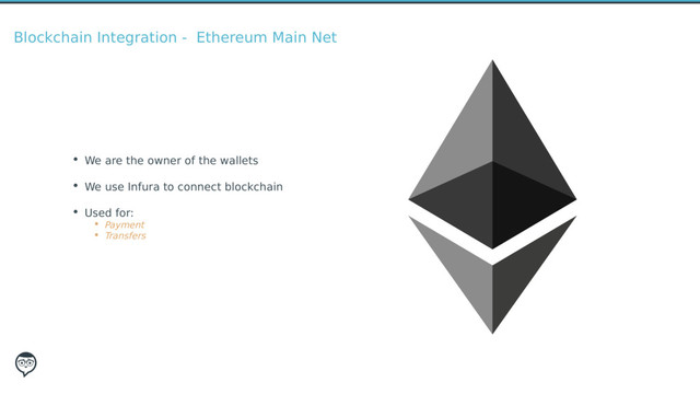 Blockchain Integration - Ethereum Main Net
• We are the owner of the wallets
• We use Infura to connect blockchain
• Used for:
• Payment
• Transfers
