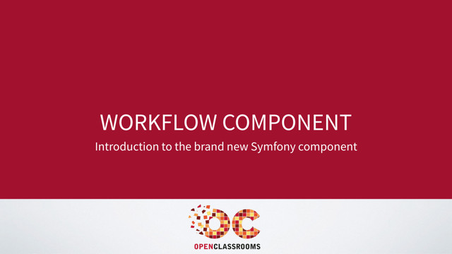 WORKFLOW COMPONENT
Introduction to the brand new Symfony component
