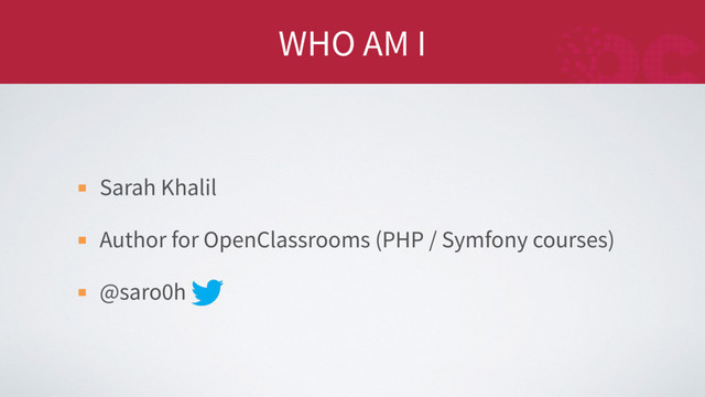 WHO AM I
Sarah Khalil
Author for OpenClassrooms (PHP / Symfony courses)
@saro0h
