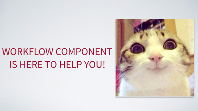 WORKFLOW COMPONENT
IS HERE TO HELP YOU!
