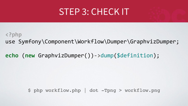 STEP 3: CHECK IT
$ php workflow.php | dot -Tpng > workflow.png
dump($definition);
