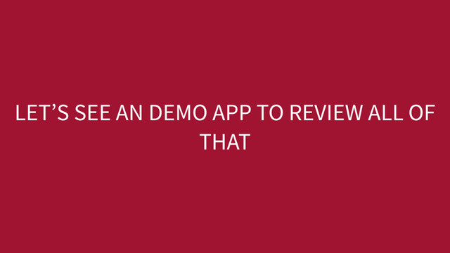 LET’S SEE AN DEMO APP TO REVIEW ALL OF
THAT
