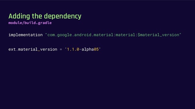 Adding the dependency
implementation "com.google.android.material:material:$material_version"
ext.material_version = '1.1.0-alpha05'
