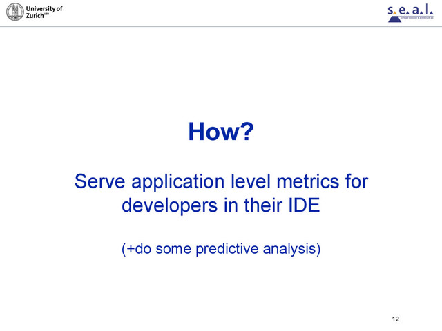How?
Serve application level metrics for
developers in their IDE
(+do some predictive analysis)
12
