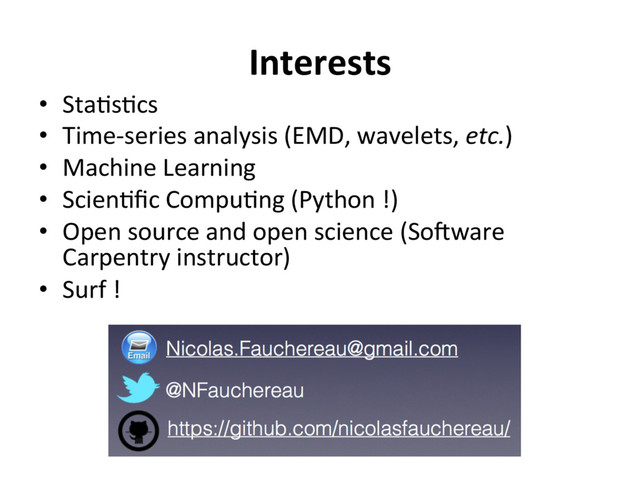 Interests
•  Sta]s]cs
•  Time-series analysis (EMD, wavelets, etc.)
•  Machine Learning
•  Scien]ﬁc Compu]ng (Python !)
•  Open source and open science (Soaware
Carpentry instructor)
•  Surf !
