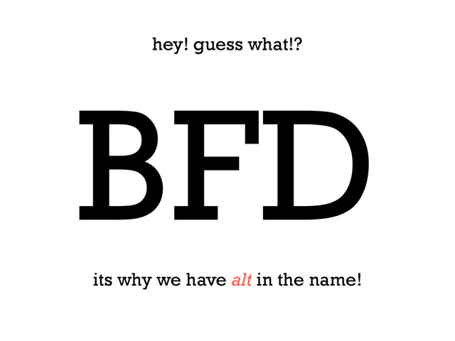 BFD
hey! guess what!?
its why we have alt in the name!
