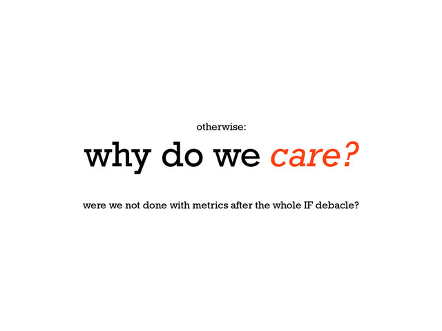 otherwise:
why do we care?
were we not done with metrics after the whole IF debacle?
