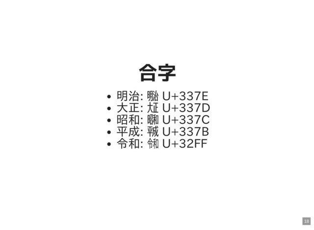 合字
合字
明治: ㍾ U+337E
⼤正: ㍽ U+337D
昭和: ㍼ U+337C
平成: ㍻ U+337B
令和: ㋿ U+32FF
18
