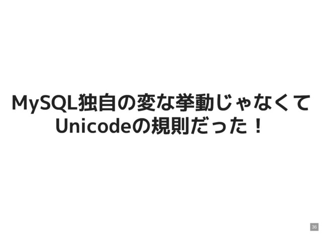 MySQL独自の変な挙動じゃなくて
MySQL独自の変な挙動じゃなくて
Unicodeの規則だった！
Unicodeの規則だった！
36
