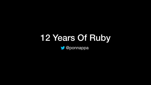 12 Years Of Ruby
@ponnappa

