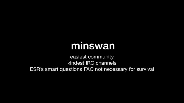 minswan
easiest community

kindest IRC channels

ESR’s smart questions FAQ not necessary for survival

