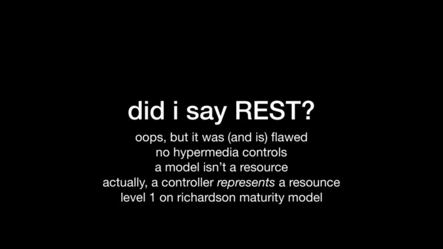 did i say REST?
oops, but it was (and is) ﬂawed

no hypermedia controls

a model isn’t a resource

actually, a controller represents a resounce

level 1 on richardson maturity model
