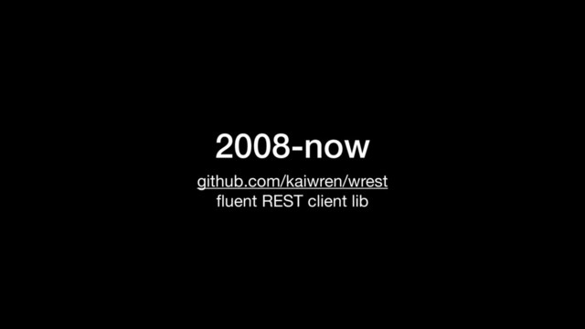 2008-now
github.com/kaiwren/wrest

ﬂuent REST client lib


