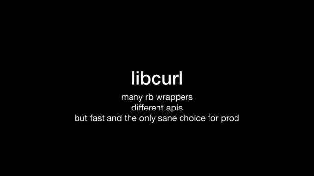 libcurl
many rb wrappers

diﬀerent apis

but fast and the only sane choice for prod

