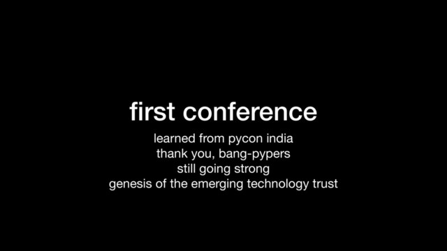 ﬁrst conference
learned from pycon india

thank you, bang-pypers

still going strong

genesis of the emerging technology trust
