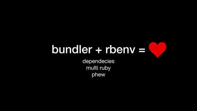 bundler + rbenv =
dependecies

multi ruby

phew
