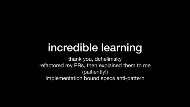 incredible learning
thank you, dchelimsky

refactored my PRs, then explained them to me

(paitiently!)

implementation bound specs anti-pattern

