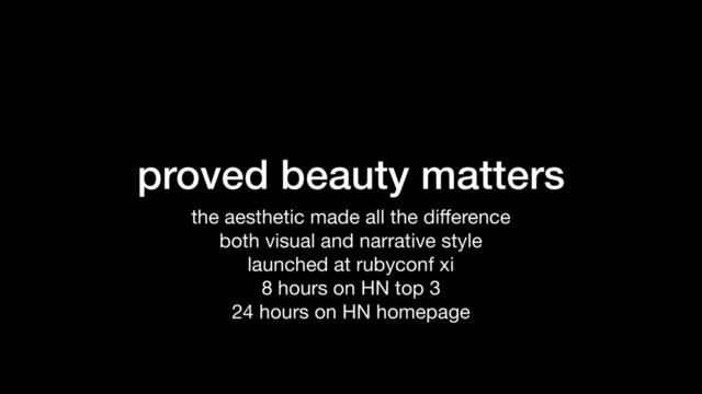 proved beauty matters
the aesthetic made all the diﬀerence

both visual and narrative style

launched at rubyconf xi

8 hours on HN top 3

24 hours on HN homepage
