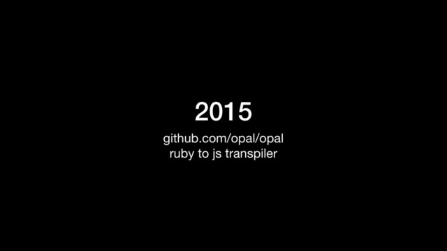 2015
github.com/opal/opal

ruby to js transpiler
