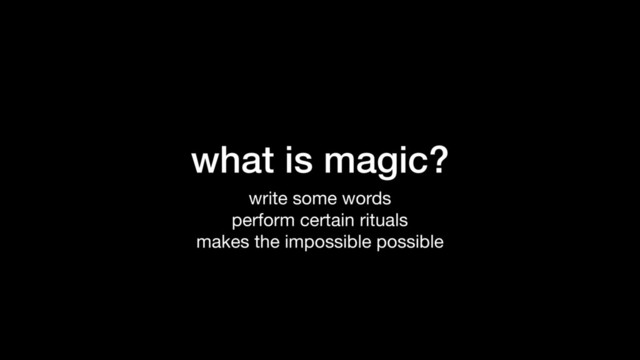what is magic?
write some words

perform certain rituals

makes the impossible possible

