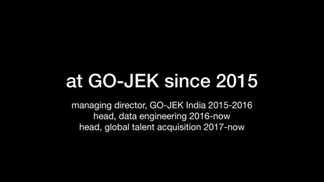 at GO-JEK since 2015
managing director, GO-JEK India 2015-2016

head, data engineering 2016-now

head, global talent acquisition 2017-now
