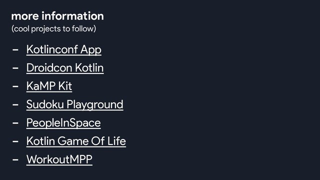 - Kotlinconf App
- Droidcon Kotlin
- KaMP Kit
- Sudoku Playground
- PeopleInSpace
- Kotlin Game Of Life
- WorkoutMPP
(cool projects to follow)
more information
